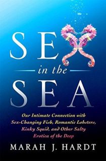 Sex in the Sea: Our Intimate Connection with Sex-Changing Fish, Romantic Lobsters, Kinky Squid, and Other Salty Erotica of the Deep