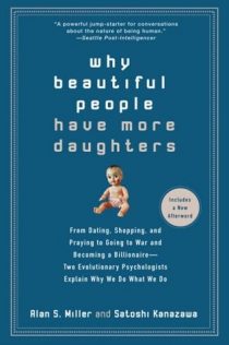 Why Beautiful People Have More Daughters: From Dating, Shopping, and Praying to Going to War and Becoming a Billionaire : Two Evolutionary Psychologists Explain why We Do what We Do